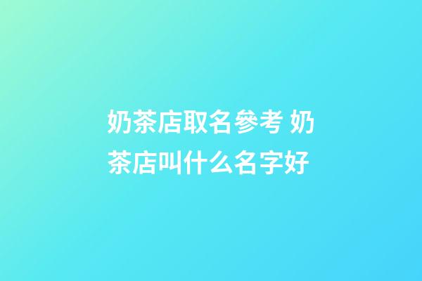 奶茶店取名參考 奶茶店叫什么名字好-第1張-店鋪起名-玄機(jī)派